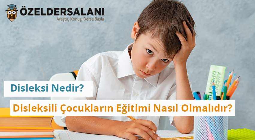 Disleksi Nedir? Disleksili Çocukların Eğitimi Nasıl Olmalıdır?