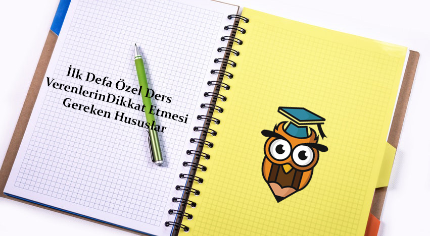 İlk Defa Özel Ders Verenlerin Dikkat Etmesi Gereken Hususlar