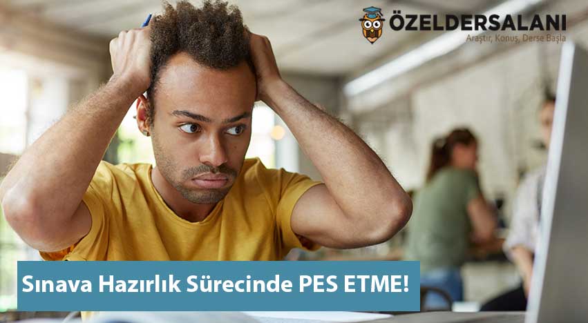 Sınava Hazırlık Sürecinde PES ETME!