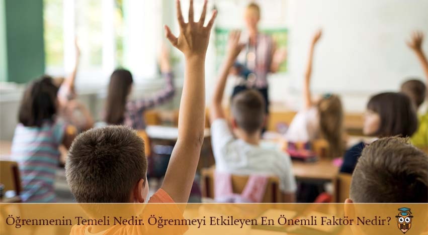 Öğrenmenin Temeli Nedir. Öğrenmeyi Etkileyen En Önemli Faktör Nedir?