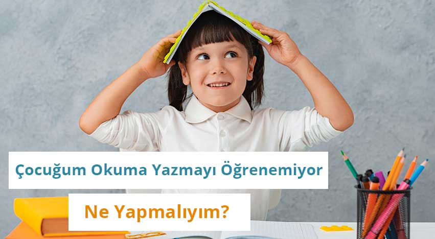 Çocuğum Okuma Yazmayı Öğrenemiyor Ne Yapmalıyım?