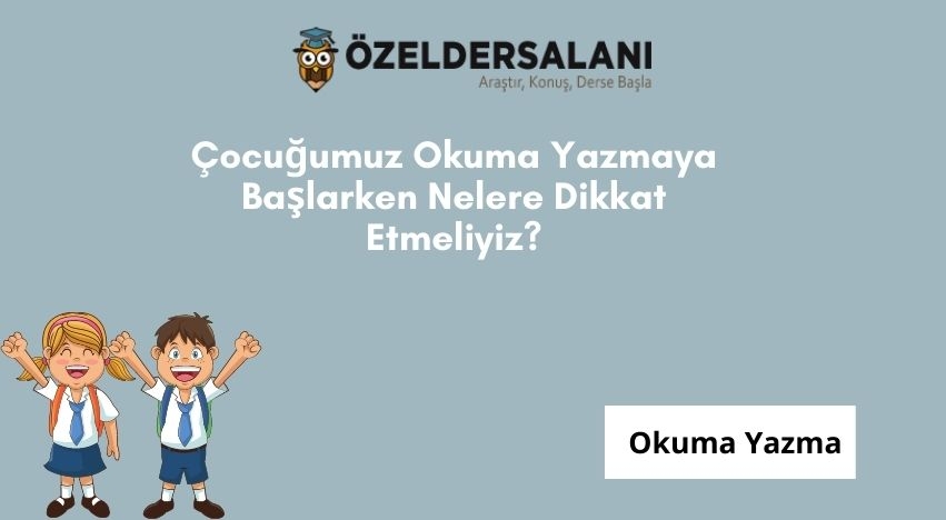 Çocuğumuz Okuma Yazmaya Başlarken Nelere Dikkat Etmeliyiz?