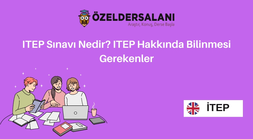 ITEP Sınavı Nedir? ITEP Hakkında Bilinmesi Gerekenler