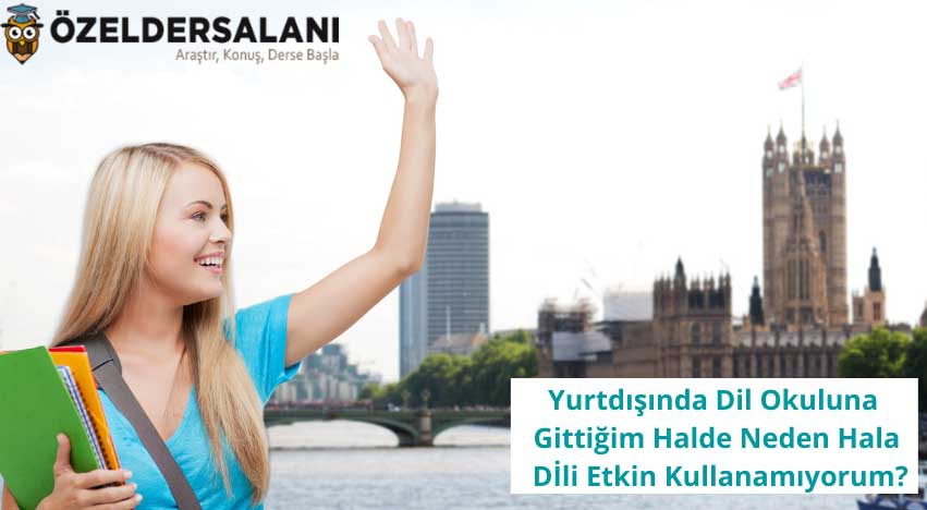 Yurtdışında Dil Okuluna Gittiğim Halde Neden Hala Dİli Etkin Kullanamıyorum?